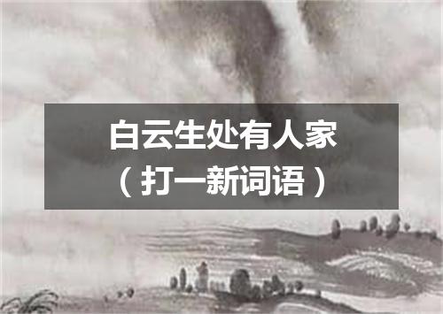 白云生处有人家（打一新词语）