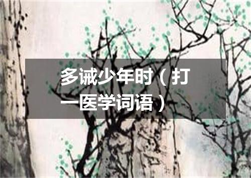 多诫少年时（打一医学词语）