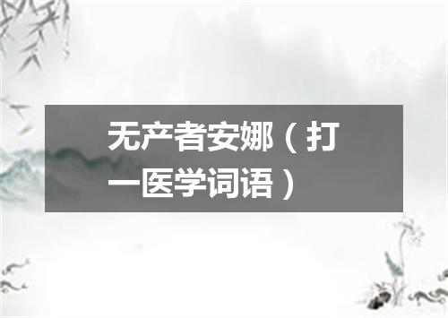 无产者安娜（打一医学词语）