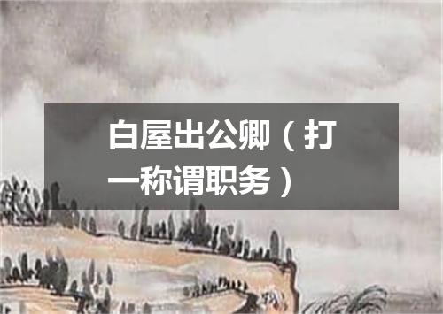 白屋出公卿（打一称谓职务）