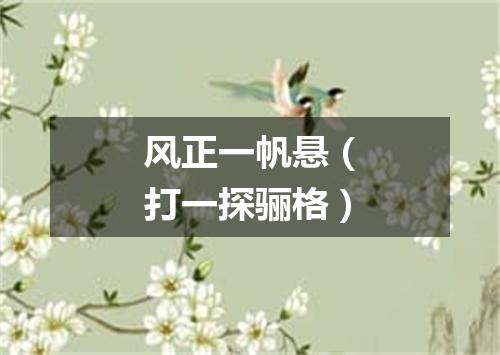风正一帆悬（打一探骊格）