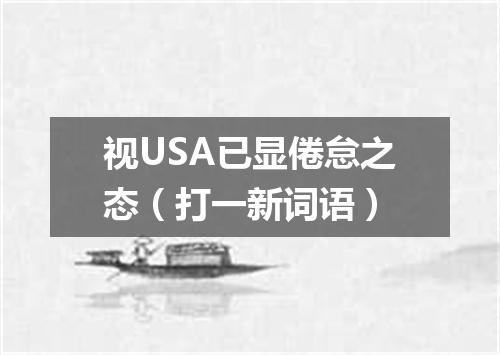 视USA已显倦怠之态（打一新词语）