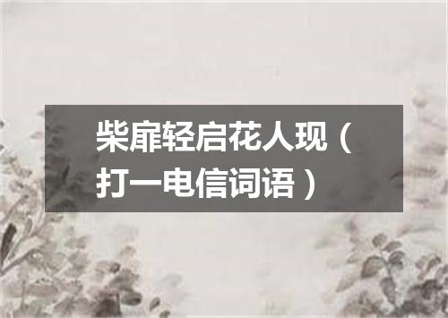 柴扉轻启花人现（打一电信词语）