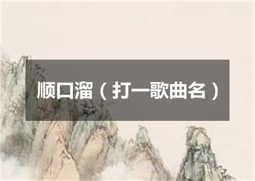 顺口溜（打一歌曲名）