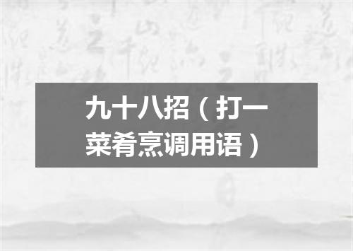 九十八招（打一菜肴烹调用语）
