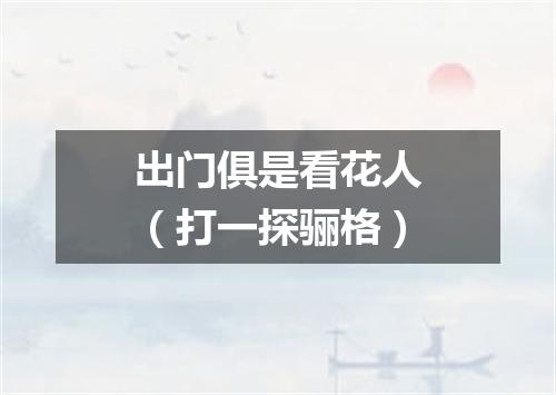 出门俱是看花人（打一探骊格）