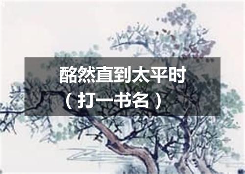 酩然直到太平时（打一书名）