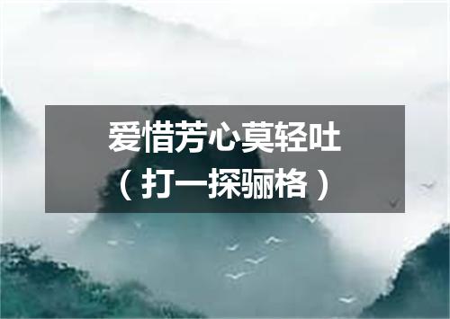 爱惜芳心莫轻吐（打一探骊格）