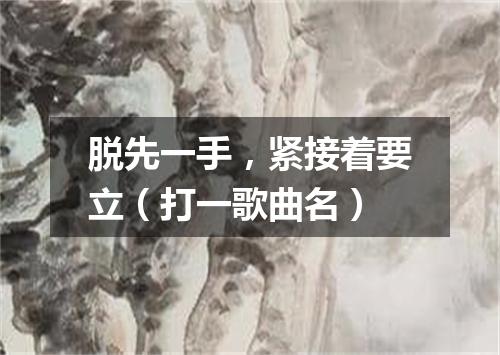 脱先一手，紧接着要立（打一歌曲名）