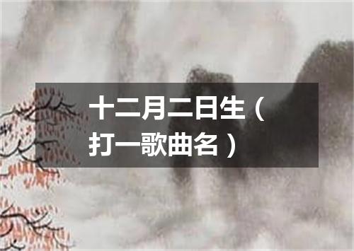 十二月二日生（打一歌曲名）