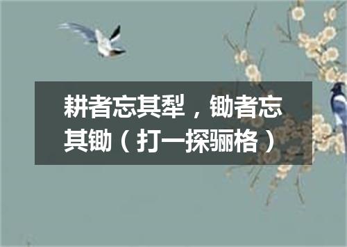 耕者忘其犁，锄者忘其锄（打一探骊格）