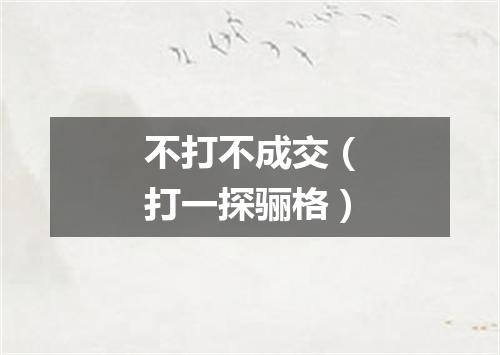 不打不成交（打一探骊格）