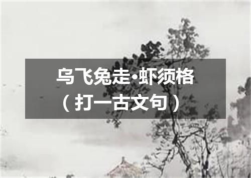 乌飞兔走·虾须格（打一古文句）