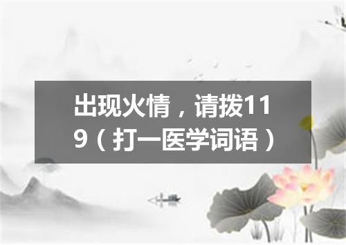 出现火情，请拨119（打一医学词语）
