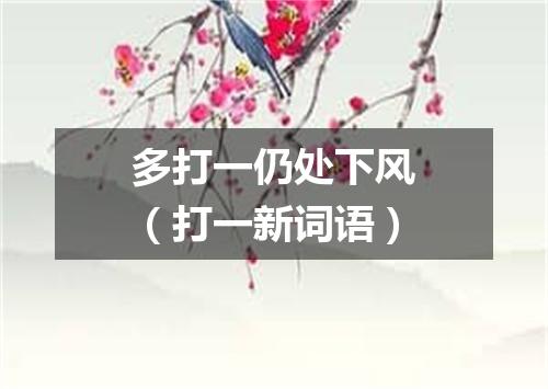 多打一仍处下风（打一新词语）