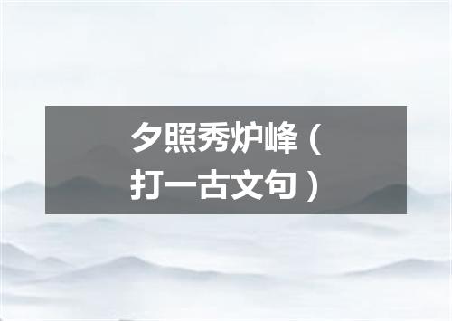 夕照秀炉峰（打一古文句）