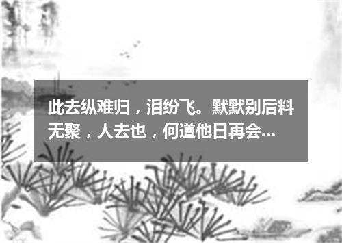 此去纵难归，泪纷飞。默默别后料无聚，人去也，何道他日再会。（打一新词语）