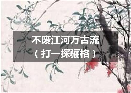 不废江河万古流（打一探骊格）