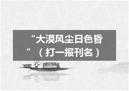 “大漠风尘日色昏”（打一报刊名）