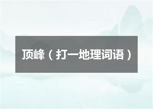 顶峰（打一地理词语）
