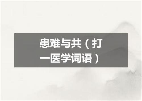 患难与共（打一医学词语）
