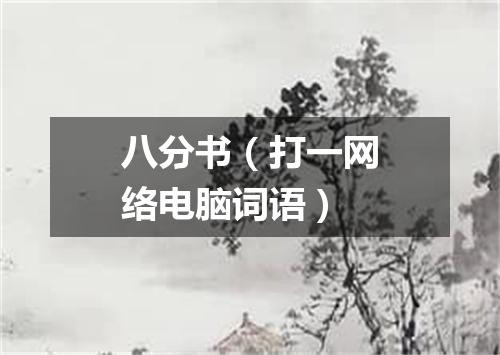 八分书（打一网络电脑词语）
