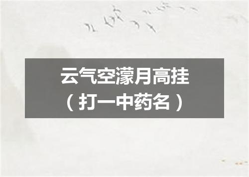 云气空濛月高挂（打一中药名）