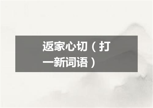 返家心切（打一新词语）