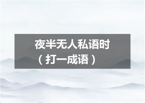 夜半无人私语时（打一成语）