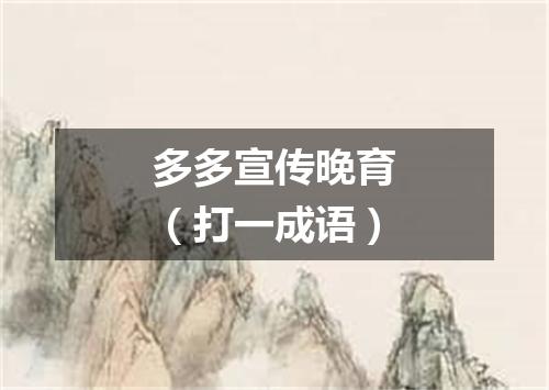 多多宣传晚育（打一成语）