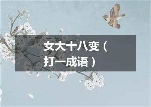 女大十八变（打一成语）
