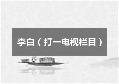 李白（打一电视栏目）