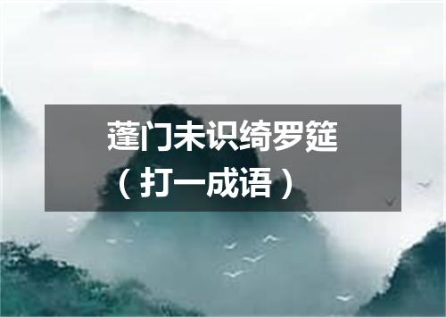 蓬门未识绮罗筵（打一成语）