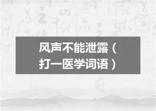风声不能泄露（打一医学词语）