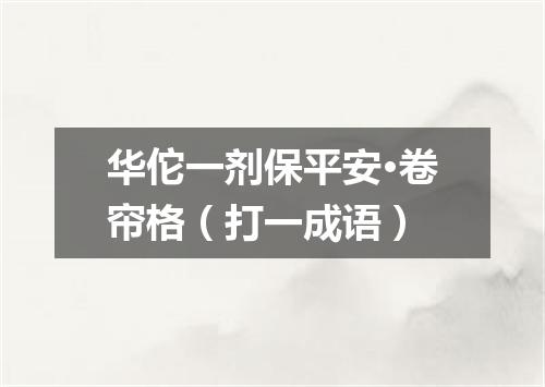 华佗一剂保平安·卷帘格（打一成语）