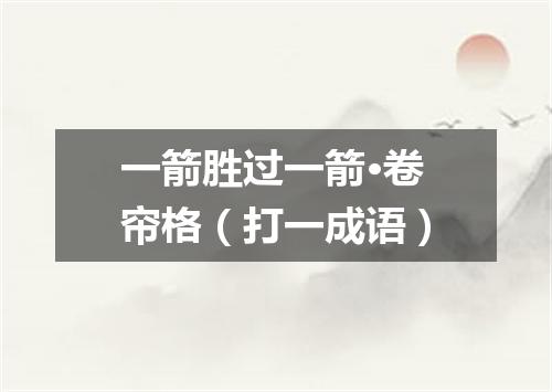 一箭胜过一箭·卷帘格（打一成语）
