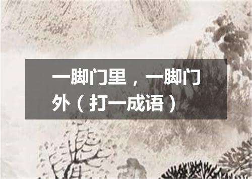 一脚门里，一脚门外（打一成语）