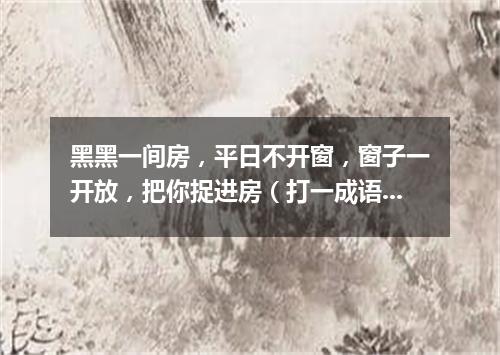 黑黑一间房，平日不开窗，窗子一开放，把你捉进房（打一成语）