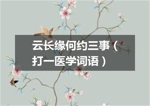 云长缘何约三事（打一医学词语）