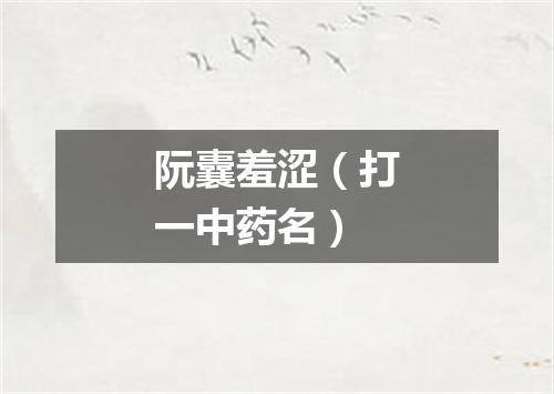 阮囊羞涩（打一中药名）