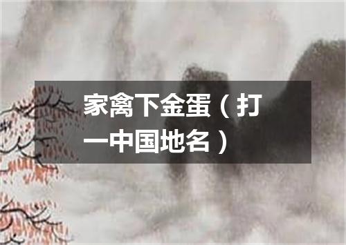 家禽下金蛋（打一中国地名）