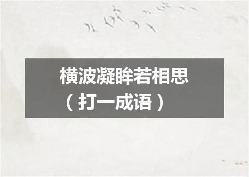 横波凝眸若相思（打一成语）