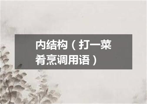 内结构（打一菜肴烹调用语）