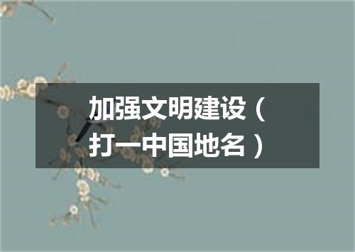 加强文明建设（打一中国地名）