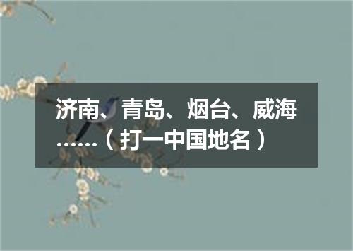 济南、青岛、烟台、威海……（打一中国地名）
