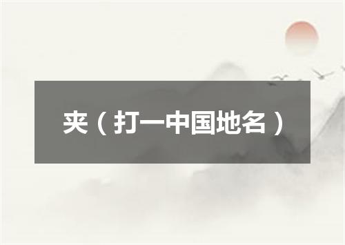 夹（打一中国地名）