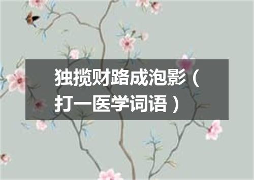 独揽财路成泡影（打一医学词语）