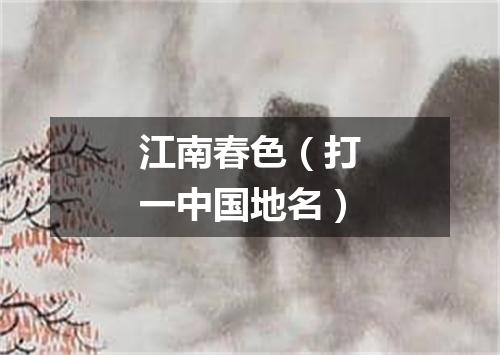 江南春色（打一中国地名）