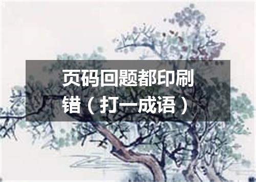 页码回题都印刷错（打一成语）