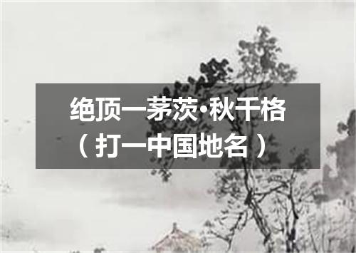 绝顶一茅茨·秋千格（打一中国地名）